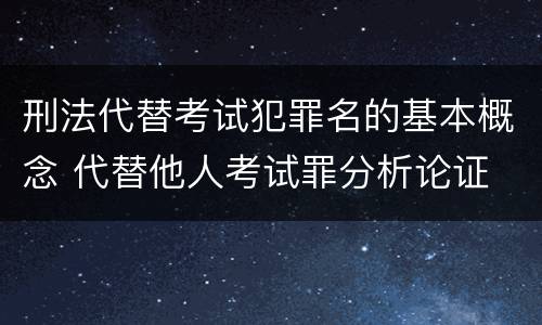 刑法代替考试犯罪名的基本概念 代替他人考试罪分析论证