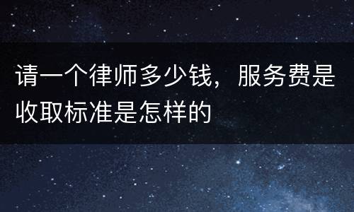 请一个律师多少钱，服务费是收取标准是怎样的