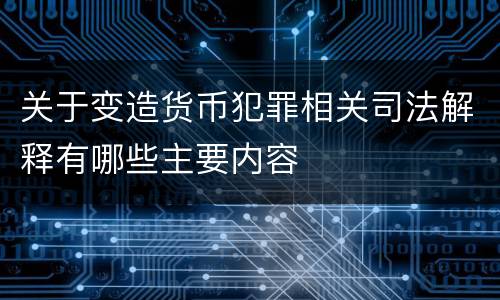 关于变造货币犯罪相关司法解释有哪些主要内容