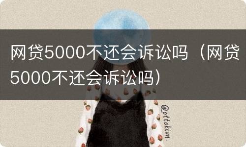 网贷5000不还会诉讼吗（网贷5000不还会诉讼吗）