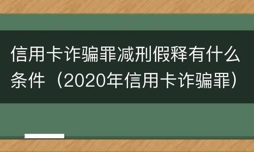 信用卡诈骗罪减刑假释有什么条件（2020年信用卡诈骗罪）