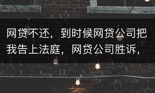 网贷不还，到时候网贷公司把我告上法庭，网贷公司胜诉，我还要替网贷公司出律师费吗