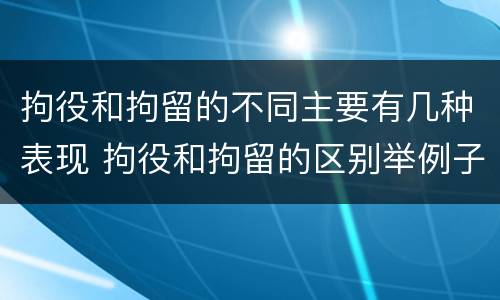 拘役和拘留的不同主要有几种表现 拘役和拘留的区别举例子