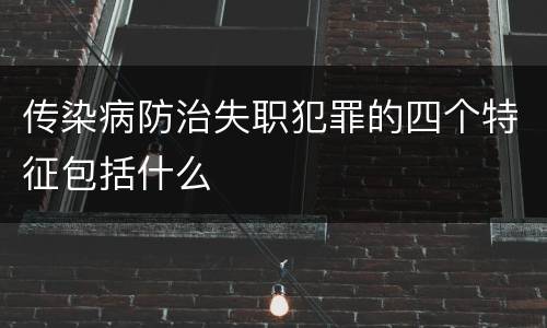 传染病防治失职犯罪的四个特征包括什么