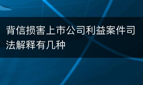 背信损害上市公司利益案件司法解释有几种