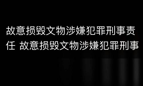 故意损毁文物涉嫌犯罪刑事责任 故意损毁文物涉嫌犯罪刑事责任的认定