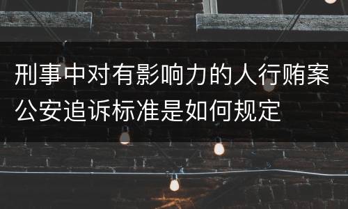 刑事中对有影响力的人行贿案公安追诉标准是如何规定