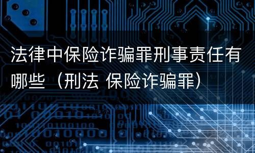 法律中保险诈骗罪刑事责任有哪些（刑法 保险诈骗罪）