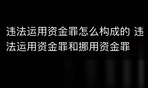 违法运用资金罪怎么构成的 违法运用资金罪和挪用资金罪