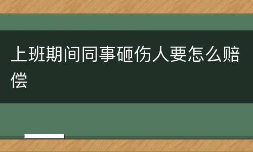 上班期间同事砸伤人要怎么赔偿