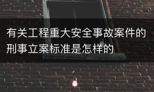 有关工程重大安全事故案件的刑事立案标准是怎样的