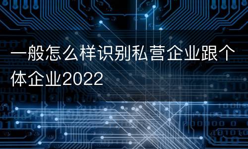 一般怎么样识别私营企业跟个体企业2022