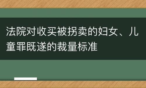 法院对收买被拐卖的妇女、儿童罪既遂的裁量标准