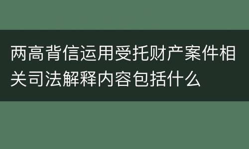 两高背信运用受托财产案件相关司法解释内容包括什么