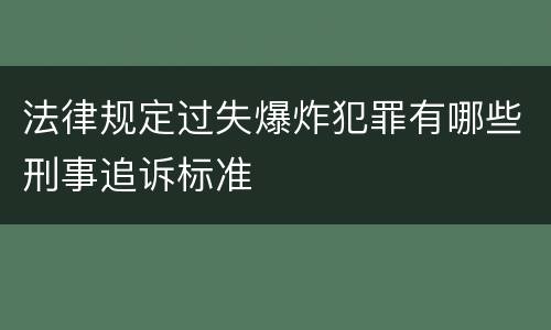 法律规定过失爆炸犯罪有哪些刑事追诉标准