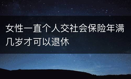 女性一直个人交社会保险年满几岁才可以退休