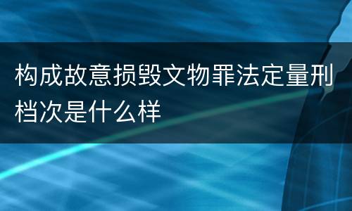 构成故意损毁文物罪法定量刑档次是什么样