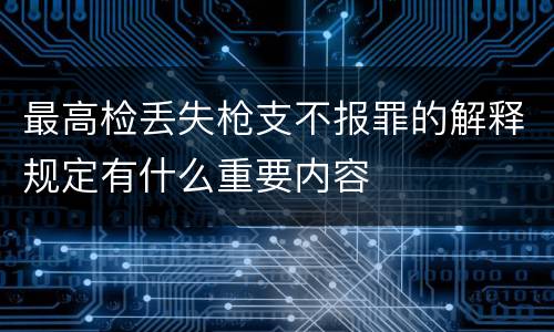 最高检丢失枪支不报罪的解释规定有什么重要内容