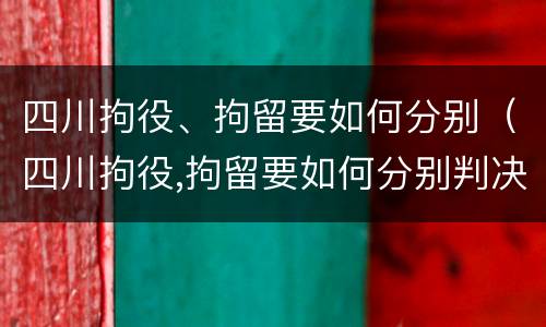 四川拘役、拘留要如何分别（四川拘役,拘留要如何分别判决）