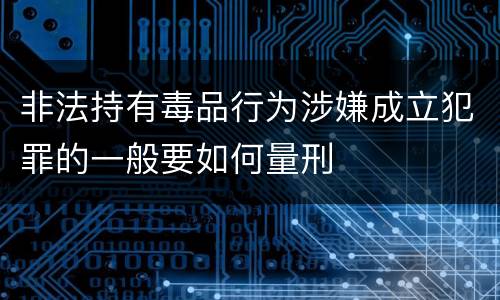 非法持有毒品行为涉嫌成立犯罪的一般要如何量刑