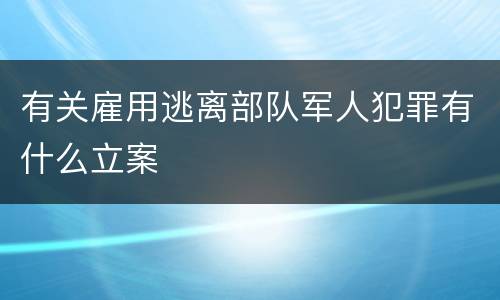 有关雇用逃离部队军人犯罪有什么立案