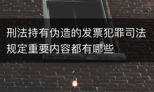 刑法持有伪造的发票犯罪司法规定重要内容都有哪些