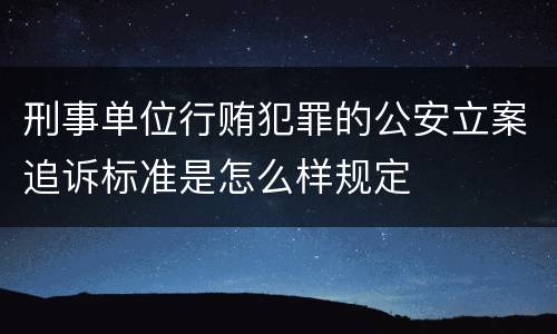 刑事单位行贿犯罪的公安立案追诉标准是怎么样规定