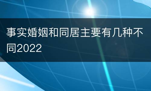 事实婚姻和同居主要有几种不同2022