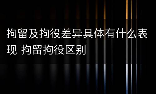 拘留及拘役差异具体有什么表现 拘留拘役区别