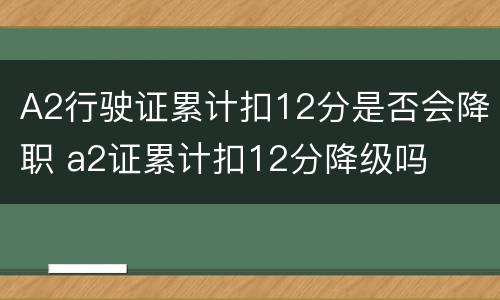 A2行驶证累计扣12分是否会降职 a2证累计扣12分降级吗