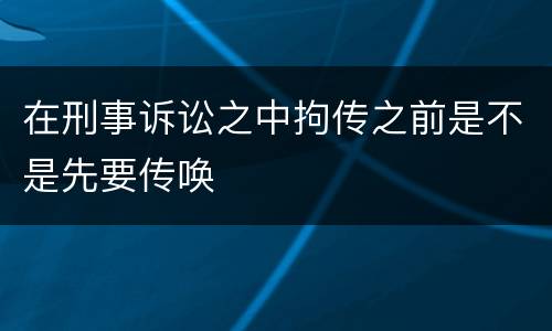 在刑事诉讼之中拘传之前是不是先要传唤