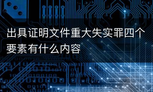 出具证明文件重大失实罪四个要素有什么内容