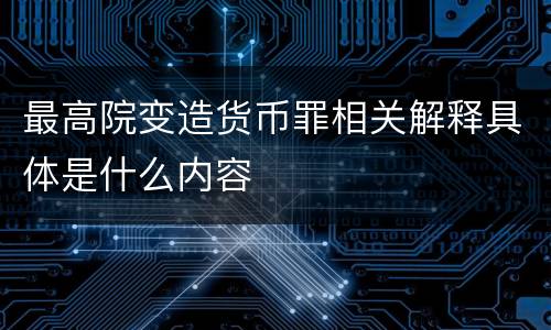 最高院变造货币罪相关解释具体是什么内容