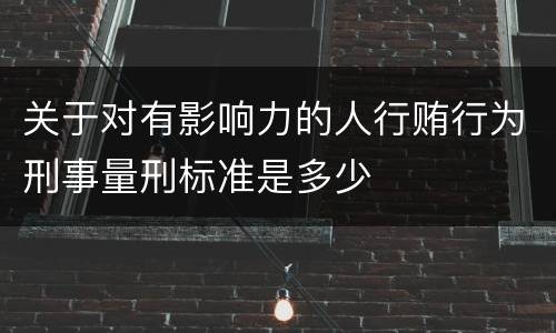 关于对有影响力的人行贿行为刑事量刑标准是多少