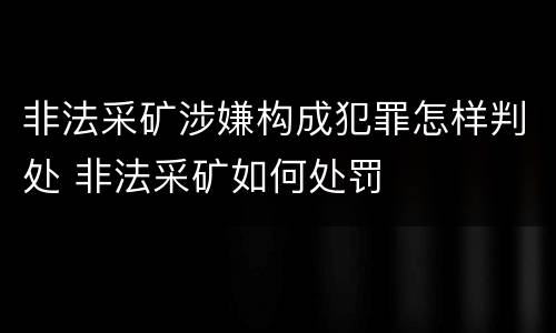 非法采矿涉嫌构成犯罪怎样判处 非法采矿如何处罚