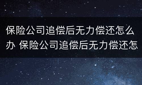 保险公司追偿后无力偿还怎么办 保险公司追偿后无力偿还怎么办起诉怎么办