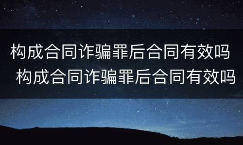 构成合同诈骗罪后合同有效吗 构成合同诈骗罪后合同有效吗怎么处理