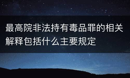 最高院非法持有毒品罪的相关解释包括什么主要规定