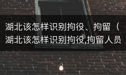 湖北该怎样识别拘役、拘留（湖北该怎样识别拘役,拘留人员）