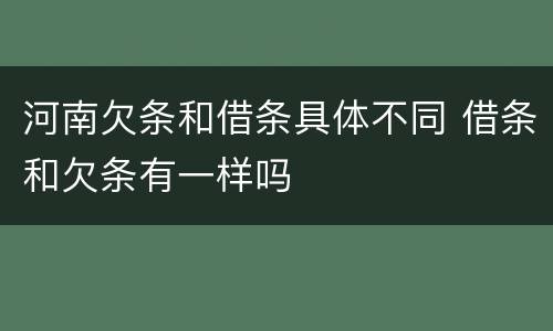 河南欠条和借条具体不同 借条和欠条有一样吗