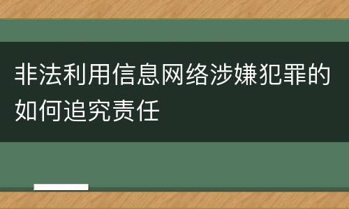 非法利用信息网络涉嫌犯罪的如何追究责任