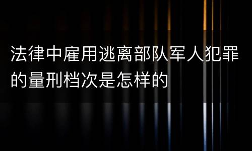 法律中雇用逃离部队军人犯罪的量刑档次是怎样的