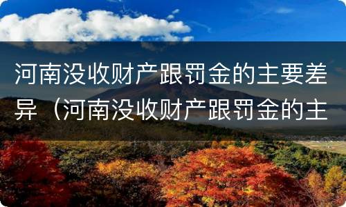 河南没收财产跟罚金的主要差异（河南没收财产跟罚金的主要差异是什么）