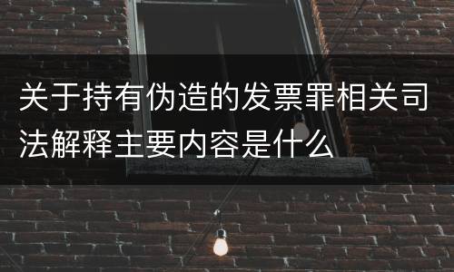 关于持有伪造的发票罪相关司法解释主要内容是什么