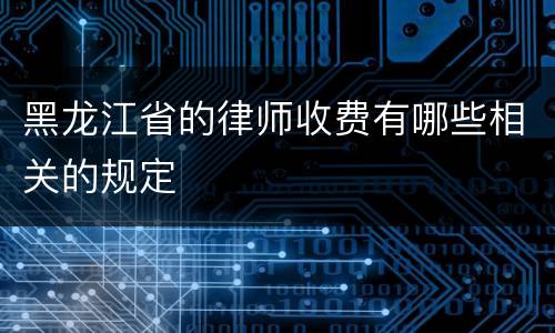 黑龙江省的律师收费有哪些相关的规定