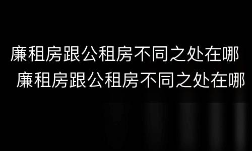 廉租房跟公租房不同之处在哪 廉租房跟公租房不同之处在哪里