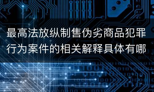 最高法放纵制售伪劣商品犯罪行为案件的相关解释具体有哪些主要内容