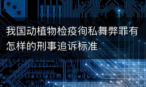 我国动植物检疫徇私舞弊罪有怎样的刑事追诉标准