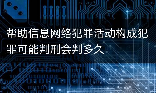 帮助信息网络犯罪活动构成犯罪可能判刑会判多久