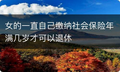 女的一直自己缴纳社会保险年满几岁才可以退休